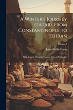 A Winter's Journey (Tâtar), From Constantinople to Tehran: With Travels Through Various Parts of Persia, &c; Volume 2 