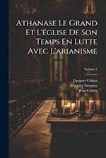 Athanase Le Grand Et L'église De Son Temps En Lutte Avec L'arianisme; Volume 2