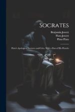Socrates: Plato's Apology of Socrates and Crito, With a Part of His Phaedo 
