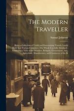 The Modern Traveller: Being a Collection of Useful and Entertaining Travels, Lately Made Into Various Countries : The Whole Carefully Abridged : Exhib