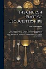 The Church Plate of Gloucestershire: With Extracts From the Chantry Certificates Relating to the County of Gloucester by the Commissioners of 2 Edward