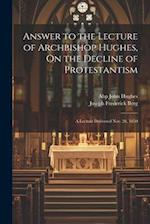 Answer to the Lecture of Archbishop Hughes, On the Decline of Protestantism: A Lecture Delivered Nov. 26, 1850 
