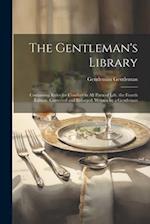 The Gentleman's Library: Containing Rules for Conduct in All Parts of Life. the Fourth Edition. Corrected and Enlarged. Written by a Gentleman 