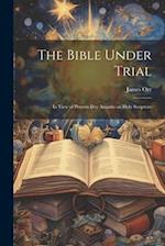 The Bible Under Trial: In View of Present-day Assaults on Holy Scripture 