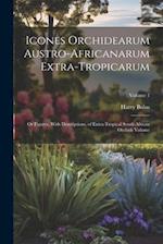 Icones Orchidearum Austro-africanarum Extra-tropicarum: Or Figures, With Descriptions, of Extra-tropical South African Orchids Volume; Volume 1 