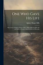 One who Gave his Life: War Letters of Quincy Sharpe Mills : With a Sketch of his Life and Ideals, a Study in Americanism and Heredity 