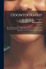 Odontography; or, A Treatise on the Comparative Anatomy of the Teeth; Their Physiological Relations, Mode of Development, and Microscopic Structure, i