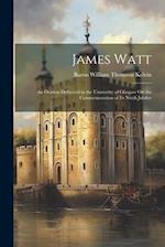 James Watt: An Oration Delivered in the University of Glasgow On the Commemoration of Its Ninth Jubilee 