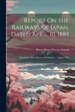 Report On the Railways of Japan, Dated April 10, 1885: Presented to Both Houses of Parliament ... August 1885 