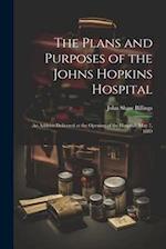 The Plans and Purposes of the Johns Hopkins Hospital: An Address Delivered at the Opening of the Hospital, May 7, 1889 