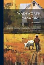 Wadsworth Memorial: Containing an Account of the Proceedings of the Celebration of the Sixtieth Anniversary of the First Settlement of the Township of