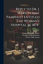 Reply to Dr. J. Marion Sims' Pamphlet Entitled "The Woman's Hospital in 1874" 