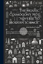 The Mosaic Cosmogony Not "Adverse to Modern Science": Being an Examination of the Essay of C.W. Goodwin, M.a., With Some Remarks On the Essay of Profe