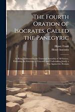 The Fourth Oration of Isocrates, Called the Panegyric: As Being Addressed to the Universal Assembly of All Greece, Exhorting the Grecians to Concord, 