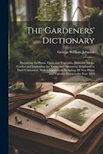 The Gardeners' Dictionary: Describing the Plants, Fruits and Vegetables Desirable for the Garden and Explaining the Terms and Operations Employed in T