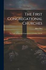 The First Congregational Churches; new Light on Separatist Congregations in London, 1567-81 