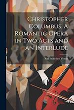 Christopher Columbus. A Romantic Opera in two Acts and an Interlude 