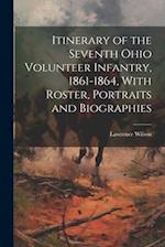 Itinerary of the Seventh Ohio Volunteer Infantry, 1861-1864, With Roster, Portraits and Biographies 
