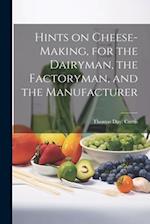 Hints on Cheese-making, for the Dairyman, the Factoryman, and the Manufacturer 