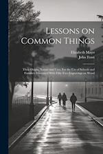 Lessons on Common Things: Their Origin, Nature and Uses. For the use of Schools and Families. Illustrated With Fifty-two Engravings on Wood 