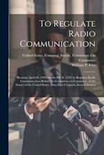 To Regulate Radio Communication: Hearings April 28, 1910 On the Bill (S. 7243) to Regulate Radio Communication Before the Committee on Commerce, of th