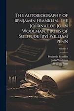 The Autobiography of Benjamin Franklin. The Journal of John Woolman. Fruits of Solitude [by] William Penn; Volume 1 