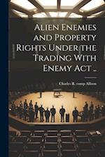 Alien Enemies and Property Rights Under the Trading With Enemy act .. 