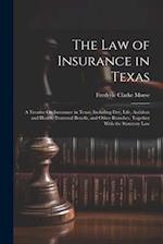 The Law of Insurance in Texas: A Treatise On Insurance in Texas, Including Fire, Life, Accident and Health, Fraternal Benefit, and Other Branches, Tog