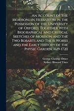 An Account of the Morisonian Herbarium in the Possession of the University of Oxford, Together With Biographical and Critical Sketches of Morison and 