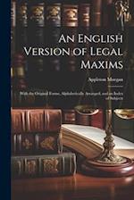 An English Version of Legal Maxims: With the Original Forms, Alphabetically Arranged, and an Index of Subjects 