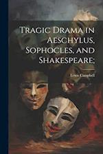 Tragic Drama in Aeschylus, Sophocles, and Shakespeare; 