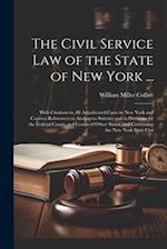 The Civil Service law of the State of New York ...: With Citations to all Adjudicated Cases in New York and Copious References to Analogous Statutes a