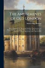 The Amusements of old London; Being a Survey of the Sports and Pastimes, tea Gardens and Parks, Playhouses and Other Diversions of the People of Londo