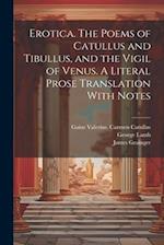 Erotica. The Poems of Catullus and Tibullus, and the Vigil of Venus. A Literal Prose Translation With Notes 