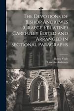 The Devotions of Bishop Andrewes (Graece et Latine) Carefully Edited and Arranged in Sectional Paragraphs 