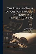 The Life and Times of Anthony Wood, Antiquary of Oxford, 1632-1695; Volume 4 