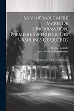 La vénérable Mère Marie de l'Incarnation, première supérieure des Ursulines de Québec; supplément à sa correspondance