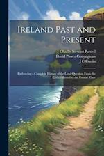 Ireland Past and Present: Embracing a Complete History of the Land Question From the Earliest Period to the Present Time 
