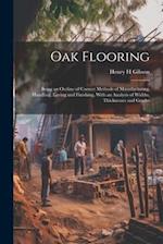 Oak Flooring; Being an Outline of Correct Methods of Manufacturing, Handling, Laying and Finishing, With an Analysis of Widths, Thicknesses and Grades