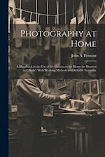 Photography at Home [microform]: A Handbook to the use of the Camera in the Home for Pleasure and Profit : With Working Methods and Reliable Formulae 