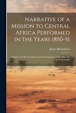 Narrative of a Mission to Central Africa Performed in the Years 1850-51: Volume 2 Under the Orders and at the Expense of Her Majesty's Government 