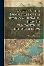 Register of the Proprietors of the Boston Athenaeum From Its Foundation To December 31, 1897 