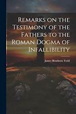 Remarks on the Testimony of the Fathers to the Roman Dogma of Infallibility 