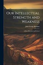 Our Intellectual Strength and Weakness: A Short Historical and Critical 