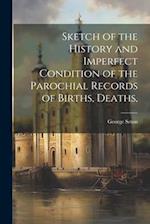 Sketch of the History and Imperfect Condition of the Parochial Records of Births, Deaths, 