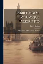 Abredoniae Vtrivsque Descriptio: A Description of Both Touns of Aberdeen 