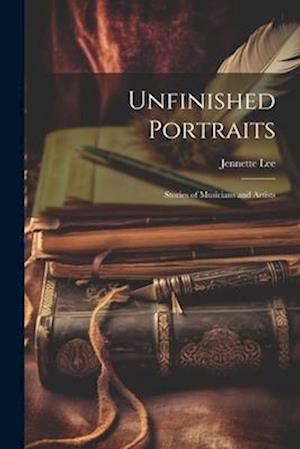 Unfinished Portraits: Stories of Musicians and Artists