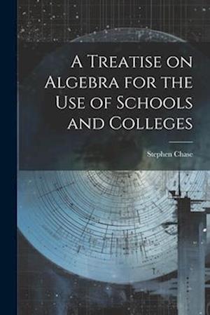 A Treatise on Algebra for the Use of Schools and Colleges