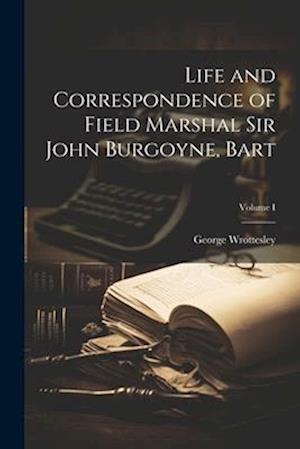 Life and Correspondence of Field Marshal Sir John Burgoyne, Bart; Volume I