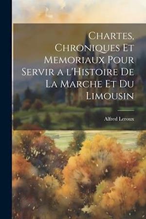 Chartes, Chroniques et Memoriaux pour servir a l'Histoire de la Marche et du Limousin